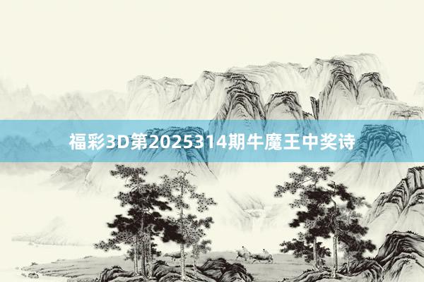 福彩3D第2025314期牛魔王中奖诗